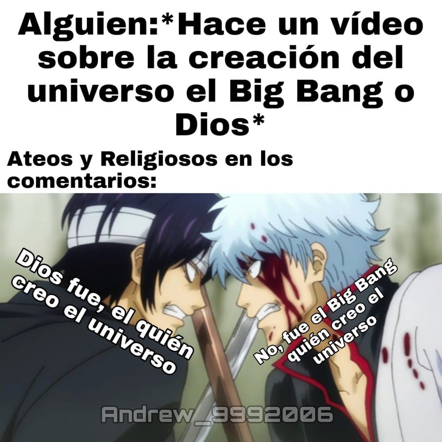 Meme: Alguien hace un vídeo sobre la creación del universo el Big Bang o Dios. Ateos y religiosos en los comentarios: — Dios fue,el quién creo el universo —No, fue el Big Bang quién creo el universo. (Nota: vien mal escrito el meme) Autor: Andrew_9992006
